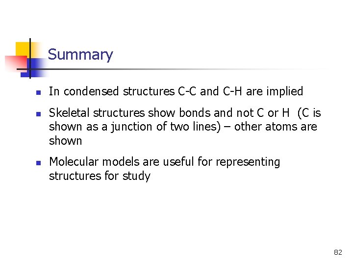 Summary n n n In condensed structures C-C and C-H are implied Skeletal structures