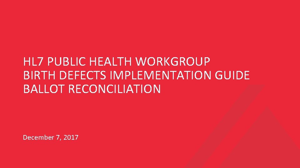 HL 7 PUBLIC HEALTH WORKGROUP BIRTH DEFECTS IMPLEMENTATION GUIDE BALLOT RECONCILIATION December 7, 2017
