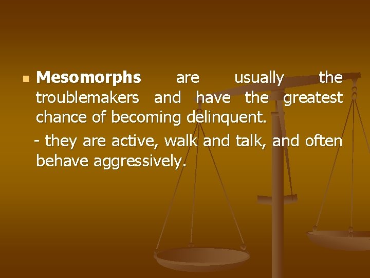 n Mesomorphs are usually the troublemakers and have the greatest chance of becoming delinquent.