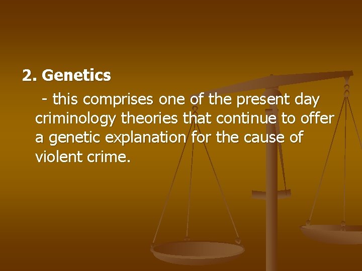 2. Genetics - this comprises one of the present day criminology theories that continue