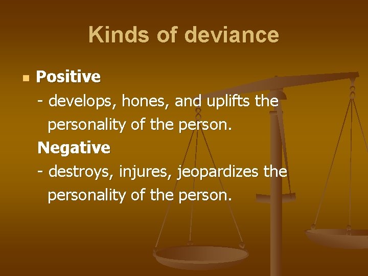 Kinds of deviance n Positive - develops, hones, and uplifts the personality of the