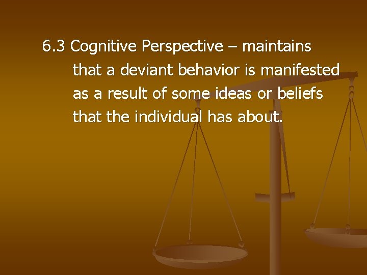 6. 3 Cognitive Perspective – maintains that a deviant behavior is manifested as a