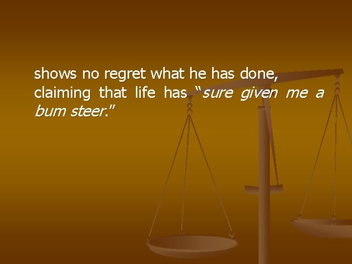 shows no regret what he has done, claiming that life has “sure given me