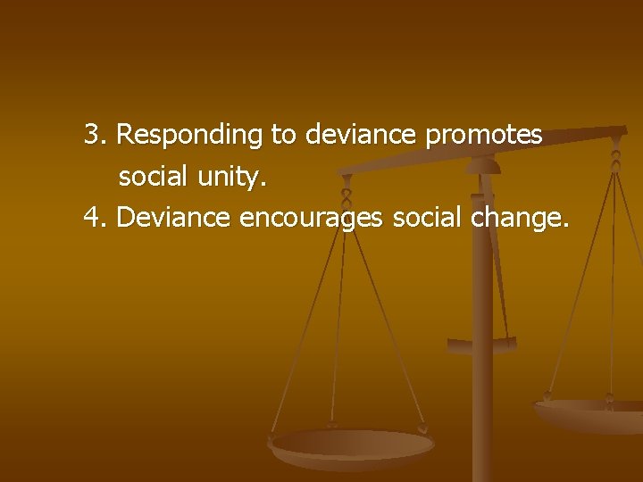 3. Responding to deviance promotes social unity. 4. Deviance encourages social change. 