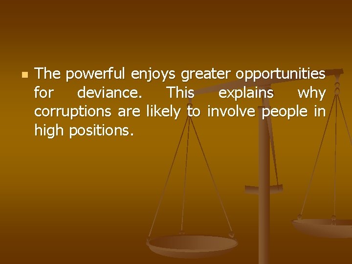 n The powerful enjoys greater opportunities for deviance. This explains why corruptions are likely