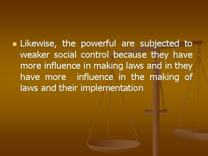 n Likewise, the powerful are subjected to weaker social control because they have more