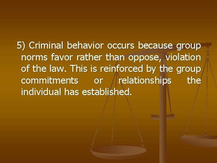 5) Criminal behavior occurs because group norms favor rather than oppose, violation of the