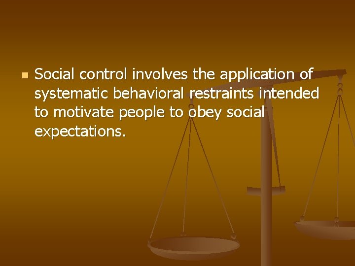 n Social control involves the application of systematic behavioral restraints intended to motivate people