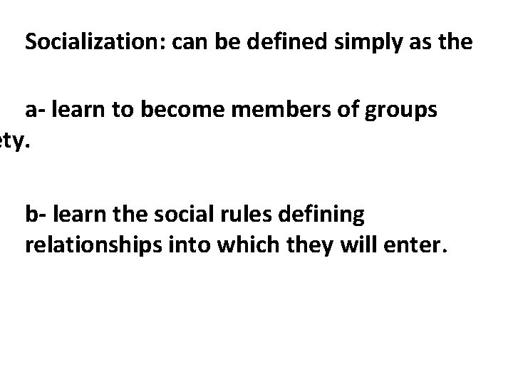 Socialization: can be defined simply as the a- learn to become members of groups