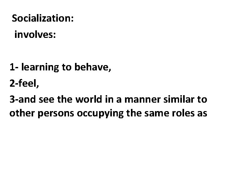 Socialization: involves: 1 - learning to behave, 2 -feel, 3 -and see the world