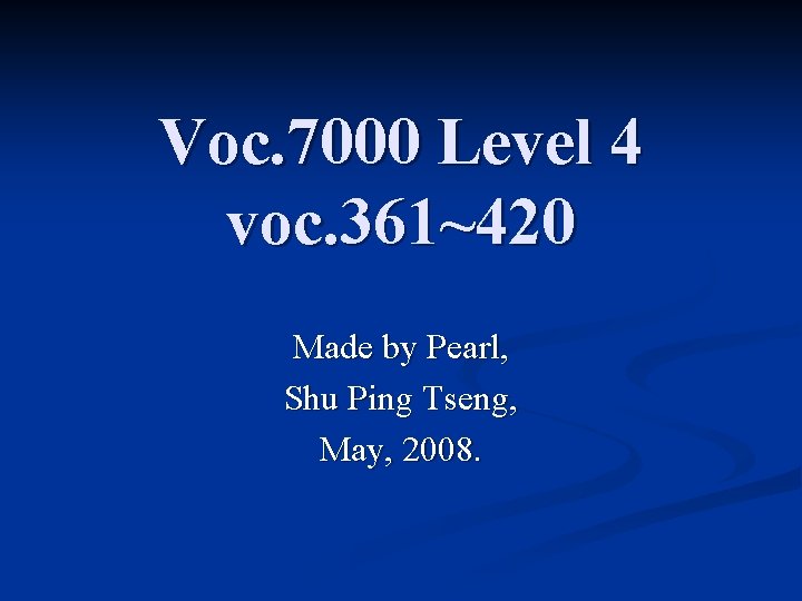 Voc. 7000 Level 4 voc. 361~420 Made by Pearl, Shu Ping Tseng, May, 2008.