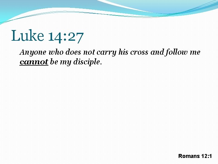 Luke 14: 27 Anyone who does not carry his cross and follow me cannot