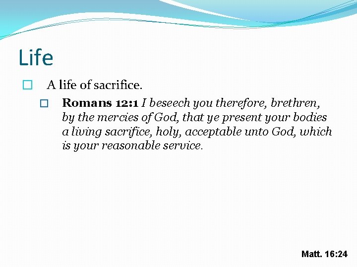 Life � A life of sacrifice. � Romans 12: 1 I beseech you therefore,
