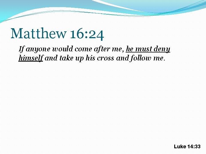 Matthew 16: 24 If anyone would come after me, he must deny himself and