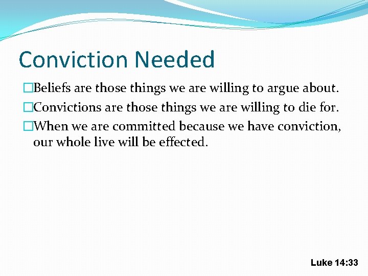 Conviction Needed �Beliefs are those things we are willing to argue about. �Convictions are