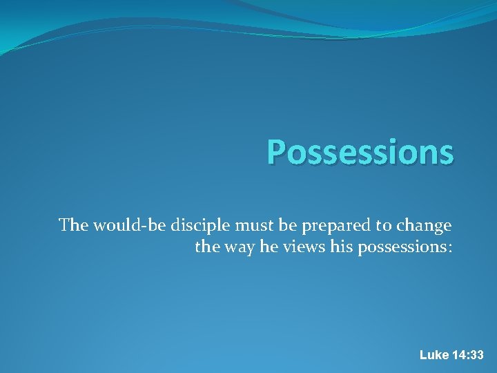 Possessions The would-be disciple must be prepared to change the way he views his