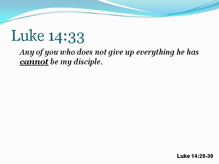 Luke 14: 33 Any of you who does not give up everything he has