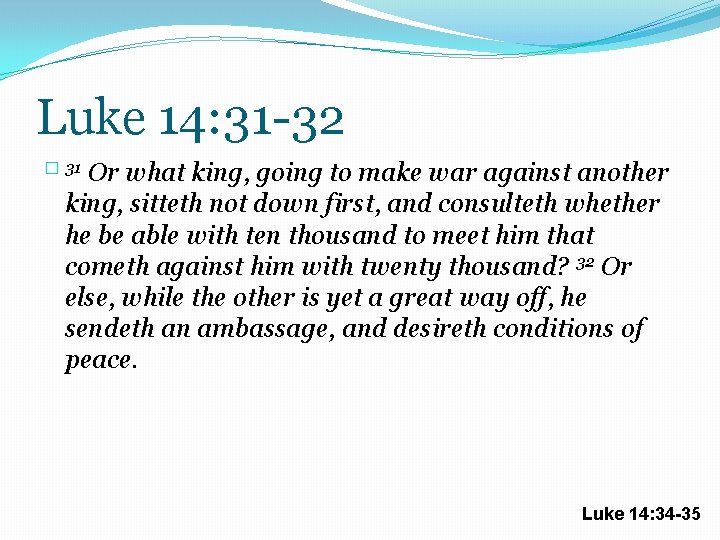 Luke 14: 31 -32 Or what king, going to make war against another king,
