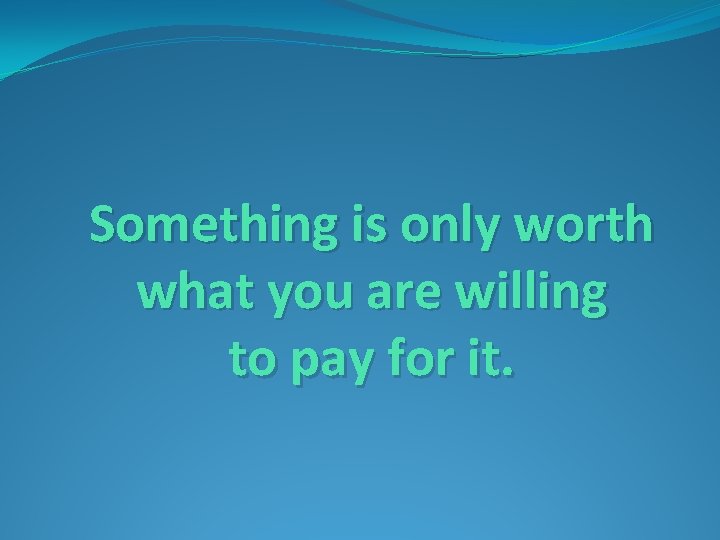 Something is only worth what you are willing to pay for it. 