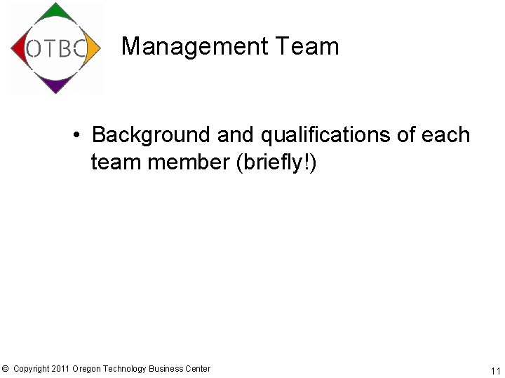 Management Team • Background and qualifications of each team member (briefly!) © Copyright 2011
