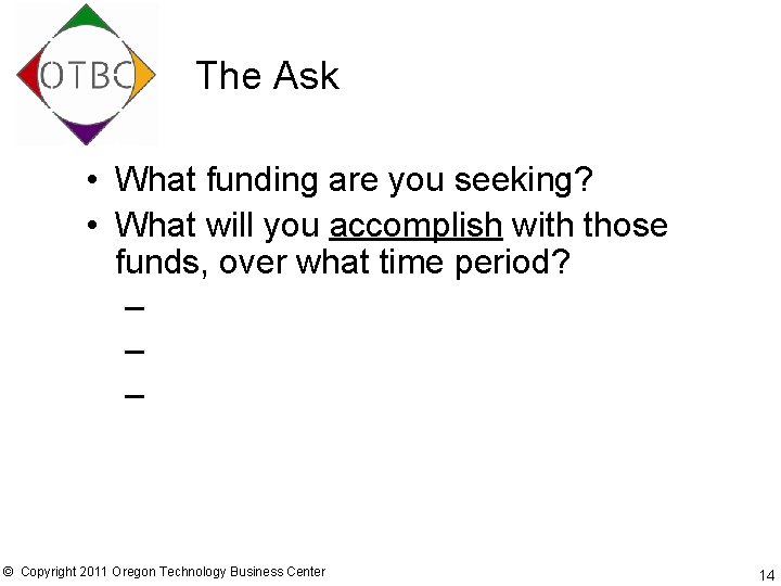 The Ask • What funding are you seeking? • What will you accomplish with