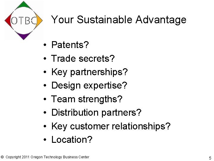 Your Sustainable Advantage • • Patents? Trade secrets? Key partnerships? Design expertise? Team strengths?