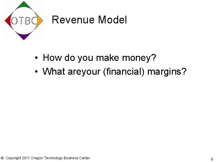 Revenue Model • How do you make money? • What areyour (financial) margins? ©