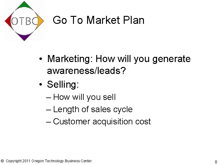 Go To Market Plan • Marketing: How will you generate awareness/leads? • Selling: –