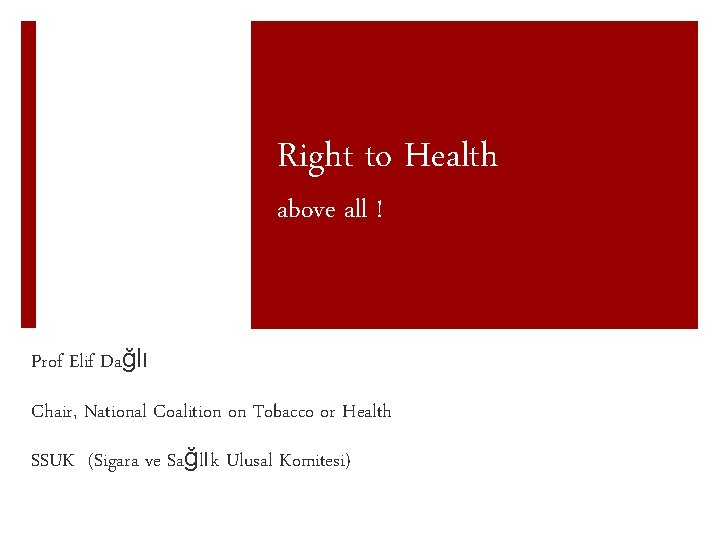 Right to Health above all ! Prof Elif Dağlı Chair, National Coalition on Tobacco