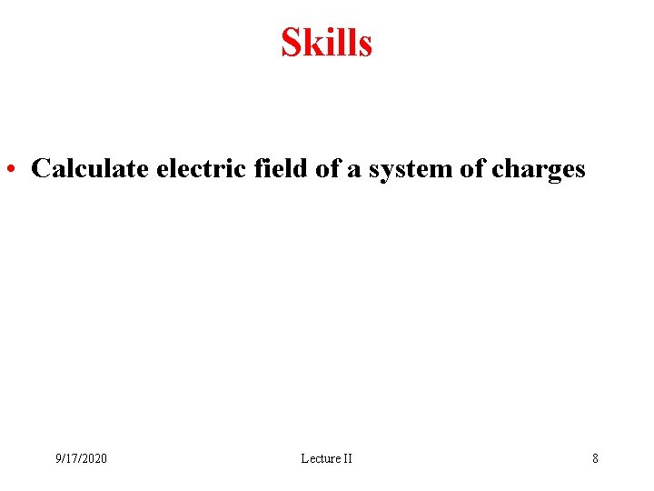 Skills • Calculate electric field of a system of charges 9/17/2020 Lecture II 8