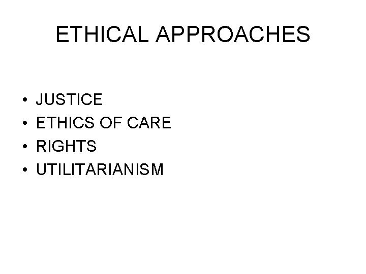 ETHICAL APPROACHES • • JUSTICE ETHICS OF CARE RIGHTS UTILITARIANISM 