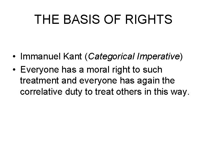 THE BASIS OF RIGHTS • Immanuel Kant (Categorical Imperative) • Everyone has a moral