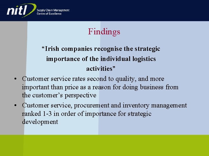 Findings “Irish companies recognise the strategic importance of the individual logistics activities” • Customer Findings “Irish companies recognise the strategic importance of the individual logistics activities” • Customer