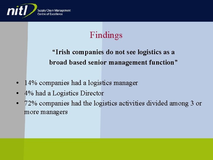 Findings “Irish companies do not see logistics as a broad based senior management function” Findings “Irish companies do not see logistics as a broad based senior management function”