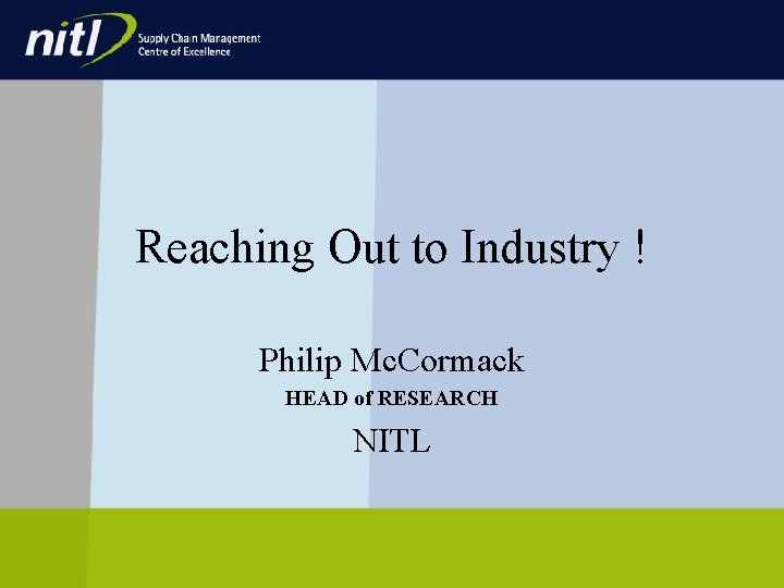 Reaching Out to Industry ! Philip Mc. Cormack HEAD of RESEARCH NITL Reaching Out to Industry ! Philip Mc. Cormack HEAD of RESEARCH NITL