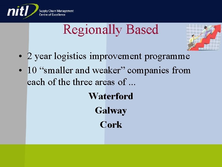 Regionally Based • 2 year logistics improvement programme • 10 “smaller and weaker” companies Regionally Based • 2 year logistics improvement programme • 10 “smaller and weaker” companies