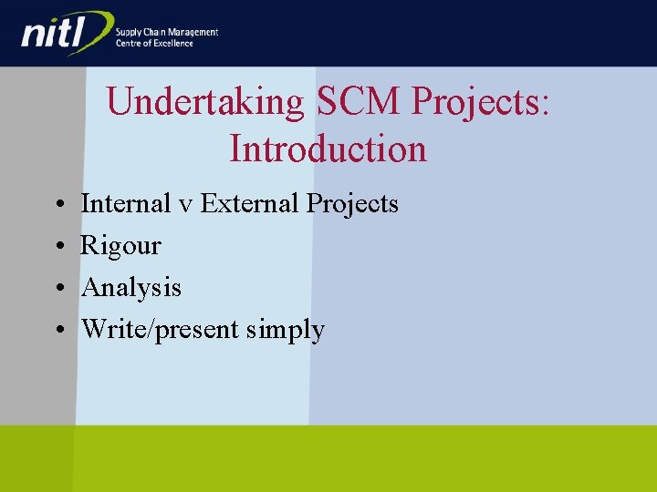 Undertaking SCM Projects: Introduction • • Internal v External Projects Rigour Analysis Write/present simply Undertaking SCM Projects: Introduction • • Internal v External Projects Rigour Analysis Write/present simply