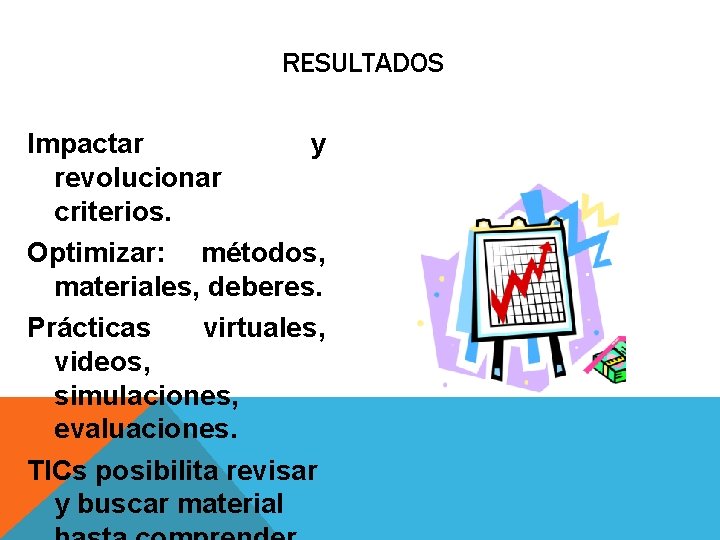 RESULTADOS Impactar y revolucionar criterios. Optimizar: métodos, materiales, deberes. Prácticas virtuales, videos, simulaciones, evaluaciones.