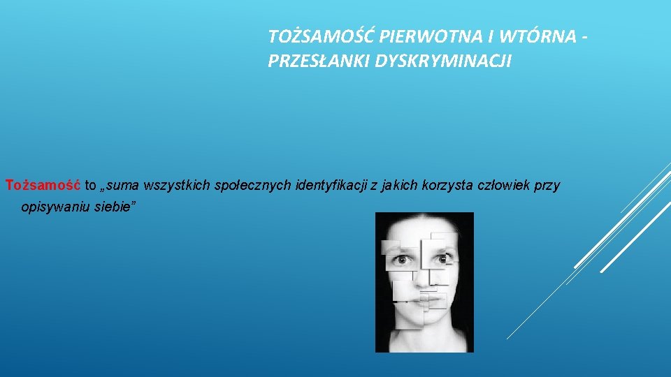 TOŻSAMOŚĆ PIERWOTNA I WTÓRNA PRZESŁANKI DYSKRYMINACJI Tożsamość to „suma wszystkich społecznych identyfikacji z jakich