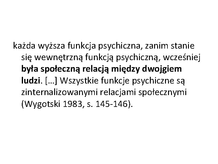 każda wyższa funkcja psychiczna, zanim stanie się wewnętrzną funkcją psychiczną, wcześniej była społeczną relacją każda wyższa funkcja psychiczna, zanim stanie się wewnętrzną funkcją psychiczną, wcześniej była społeczną relacją