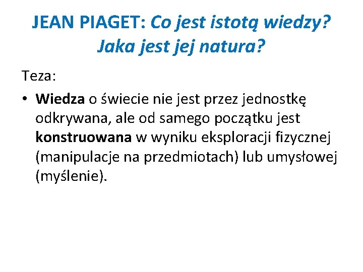 JEAN PIAGET: Co jest istotą wiedzy? Jaka jest jej natura? Teza: • Wiedza o