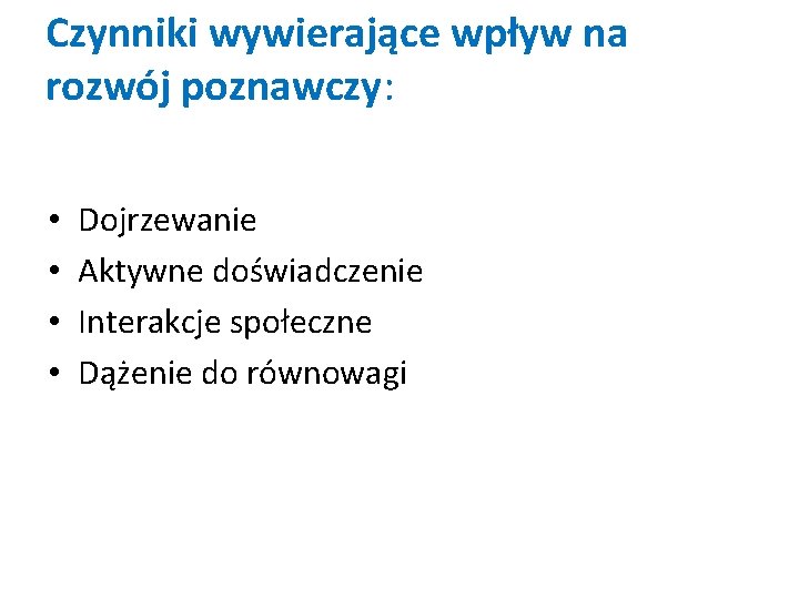 Czynniki wywierające wpływ na rozwój poznawczy: • • Dojrzewanie Aktywne doświadczenie Interakcje społeczne Dążenie Czynniki wywierające wpływ na rozwój poznawczy: • • Dojrzewanie Aktywne doświadczenie Interakcje społeczne Dążenie