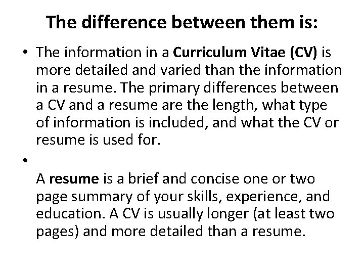 The difference between them is: • The information in a Curriculum Vitae (CV) is