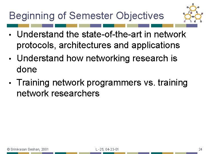 Beginning of Semester Objectives Understand the state-of-the-art in network protocols, architectures and applications •