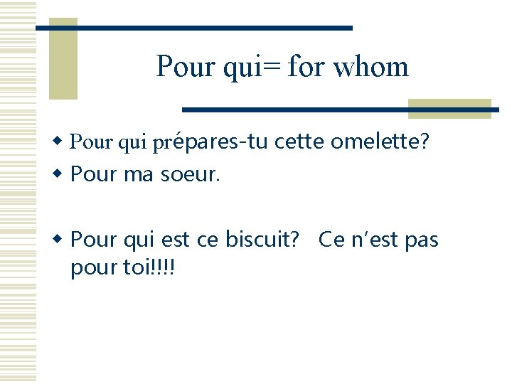 Pour qui= for whom w Pour qui prépares-tu cette omelette? w Pour ma soeur.
