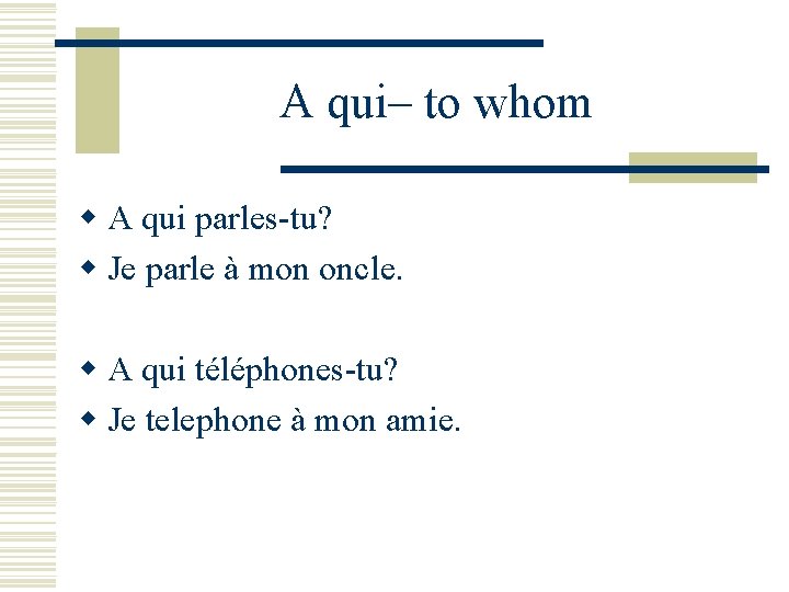 A qui– to whom w A qui parles-tu? w Je parle à mon oncle.