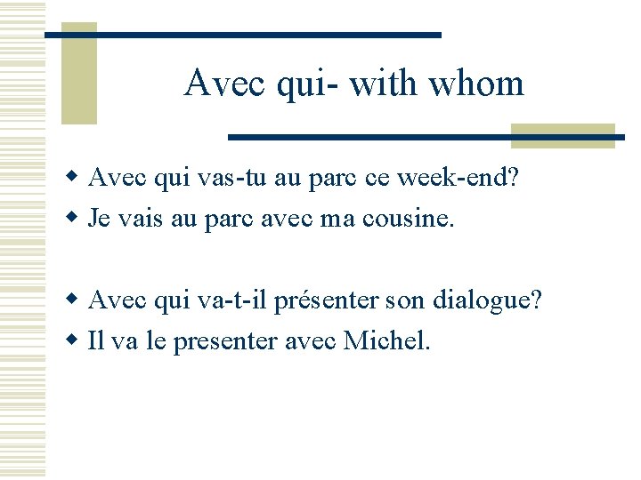 Avec qui- with whom w Avec qui vas-tu au parc ce week-end? w Je