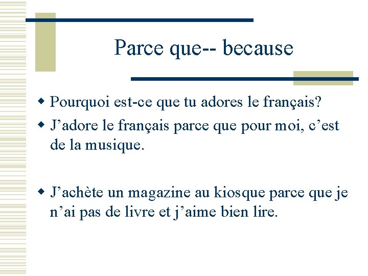 Parce que-- because w Pourquoi est-ce que tu adores le français? w J’adore le
