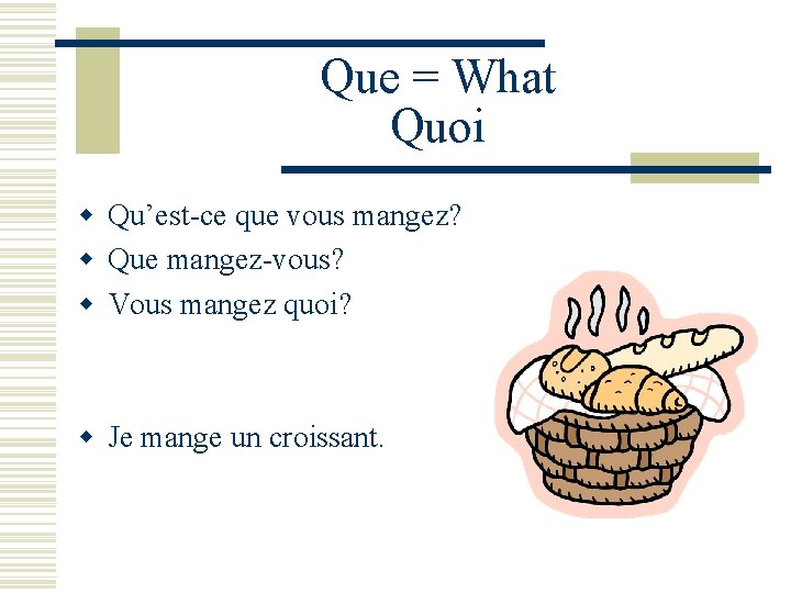 Que = What Quoi w Qu’est-ce que vous mangez? w Que mangez-vous? w Vous