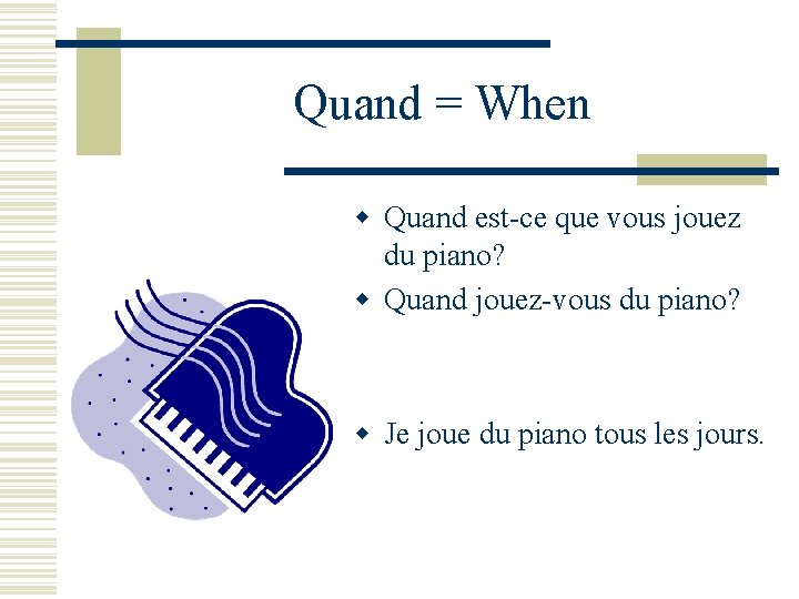 Quand = When w Quand est-ce que vous jouez du piano? w Quand jouez-vous